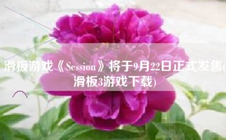 滑板游戏《Session》将于9月22日正式发售(滑板3游戏下载)