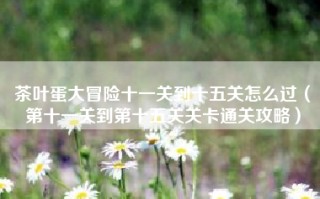 茶叶蛋大冒险十一关到十五关怎么过（第十一关到第十五关关卡通关攻略）