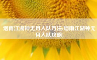 烟雨江湖钟无月入队方法(烟雨江湖钟无月入队攻略)
