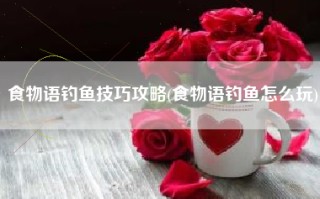 食物语钓鱼技巧攻略(食物语钓鱼怎么玩)