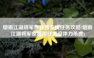 烟雨江湖将军夜宴图支线任务攻略(烟雨江湖将军夜宴图任务没体力杀虎)