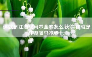 这就是江湖驭马术全卷怎么获得(这就是江湖驭马术卷七)