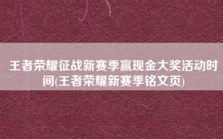 王者荣耀征战新赛季赢现金大奖活动时间(王者荣耀新赛季铭文页)