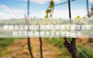 跑跑卡丁车在运河旁的城墙下搜寻宝藏图文攻略(跑跑卡丁车龙之运河)