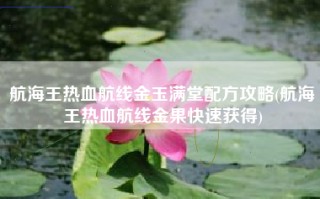 航海王热血航线金玉满堂配方攻略(航海王热血航线金果快速获得)