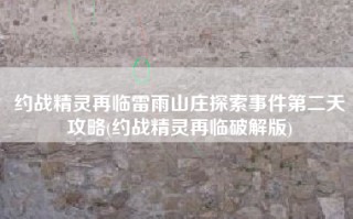 约战精灵再临雷雨山庄探索事件第二天攻略(约战精灵再临破解版)