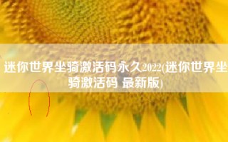 迷你世界坐骑激活码永久2022(迷你世界坐骑激活码 最新版)