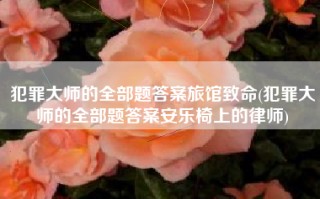 犯罪大师的全部题答案旅馆致命(犯罪大师的全部题答案安乐椅上的律师)