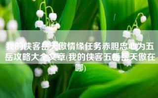 我的侠客岳天傲情缘任务赤胆忠心为五岳攻略大全文章(我的侠客五岳岳天傲在哪)