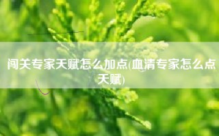 闯关专家天赋怎么加点(血清专家怎么点天赋)