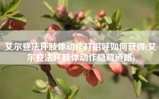 艾尔登法环肢体动作打招呼如何获得(艾尔登法环肢体动作隐藏道路)