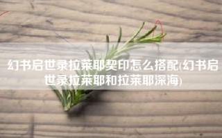 幻书启世录拉莱耶契印怎么搭配(幻书启世录拉莱耶和拉莱耶深海)