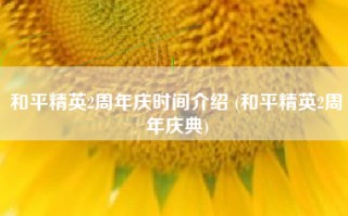和平精英2周年庆时间介绍 (和平精英2周年庆典)