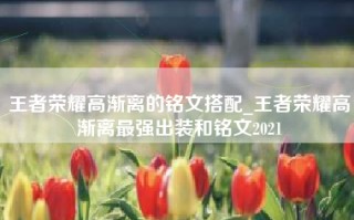 王者荣耀高渐离的铭文搭配_王者荣耀高渐离最强出装和铭文2021