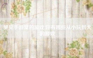 梦见手游堂的游戏,你有哪些从小玩到大的游戏
