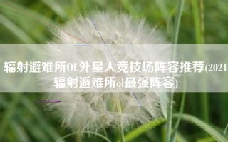 辐射避难所OL外星人竞技场阵容推荐(2021辐射避难所ol最强阵容)