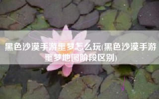 黑色沙漠手游噩梦怎么玩(黑色沙漠手游噩梦地图阶段区别)