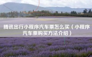 腾讯出行小程序汽车票怎么买（小程序汽车票购买方法介绍）