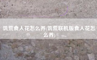 饥荒食人花怎么养(饥荒联机版食人花怎么养)