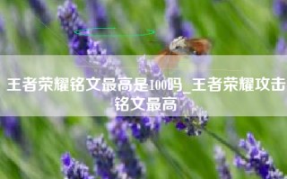 王者荣耀铭文最高是100吗_王者荣耀攻击铭文最高