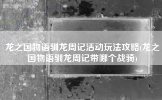 龙之国物语驯龙周记活动玩法攻略(龙之国物语驯龙周记带哪个战骑)