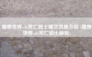 魔兽世界wlk死亡骑士雕文效果介绍 (魔兽世界wlk死亡骑士种族)