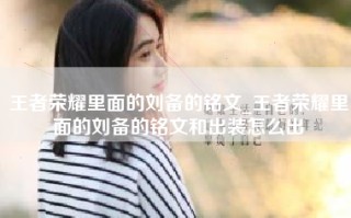 王者荣耀里面的刘备的铭文_王者荣耀里面的刘备的铭文和出装怎么出