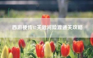 西游梗传42关危河险渡通关攻略