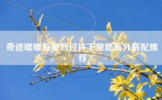 奇迹暖暖流星划过许下星愿高分搭配推荐