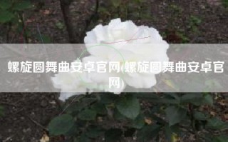螺旋圆舞曲安卓官网(螺旋圆舞曲安卓官网)