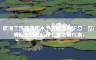 航海王热血航线水手答题答案汇总一览(航海王热血航线七水之城探索)