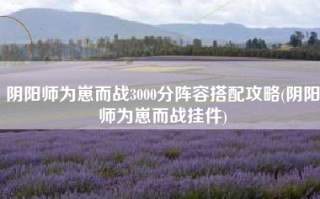 阴阳师为崽而战3000分阵容搭配攻略(阴阳师为崽而战挂件)