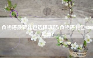 食物语最新礼包选择攻略(食物语礼包9800金玉)