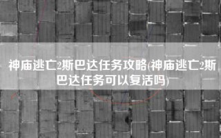 神庙逃亡2斯巴达任务攻略(神庙逃亡2斯巴达任务可以复活吗)