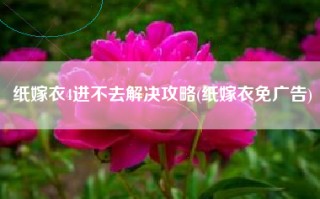 纸嫁衣4进不去解决攻略(纸嫁衣免广告)