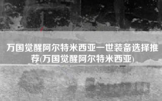 万国觉醒阿尔特米西亚一世装备选择推荐(万国觉醒阿尔特米西亚)