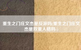 重生之门庄文杰是反派吗(重生之门庄文杰是双重人格吗-)