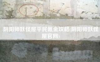 阴阳师妖怪屋平民氪金攻略(阴阳师妖怪屋官网)