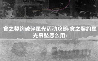 食之契约破碎星光活动攻略(食之契约星光吊坠怎么用)