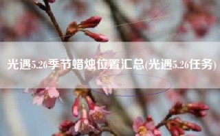 光遇5.26季节蜡烛位置汇总(光遇5.26任务)