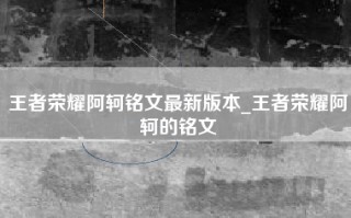王者荣耀阿轲铭文最新版本_王者荣耀阿轲的铭文