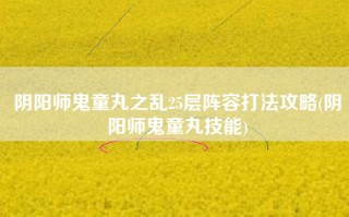 阴阳师鬼童丸之乱25层阵容打法攻略(阴阳师鬼童丸技能)