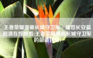 王者荣耀漫画长城守卫军·盛世长安篇超清在线观看(王者荣耀漫画长城守卫军的萌萌日常)