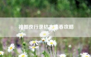 神都夜行录枯木逢春攻略