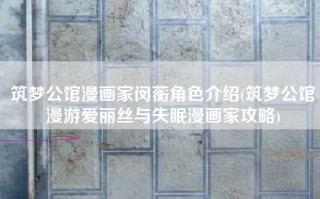 筑梦公馆漫画家闵蘅角色介绍(筑梦公馆漫游爱丽丝与失眠漫画家攻略)