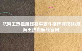 航海王热血航线甚平激斗技选择攻略(航海王热血航线官网)