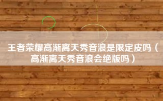 王者荣耀高渐离天秀音浪是限定皮吗（高渐离天秀音浪会绝版吗）