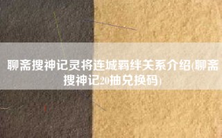 聊斋搜神记灵将连城羁绊关系介绍(聊斋搜神记20抽兑换码)