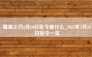 魔渊之刃2月10日密令是什么_2022年2月10日密令一览