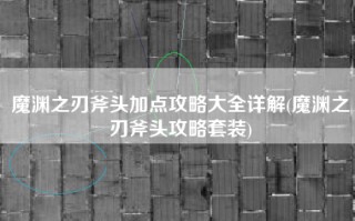 魔渊之刃斧头加点攻略大全详解(魔渊之刃斧头攻略套装)
